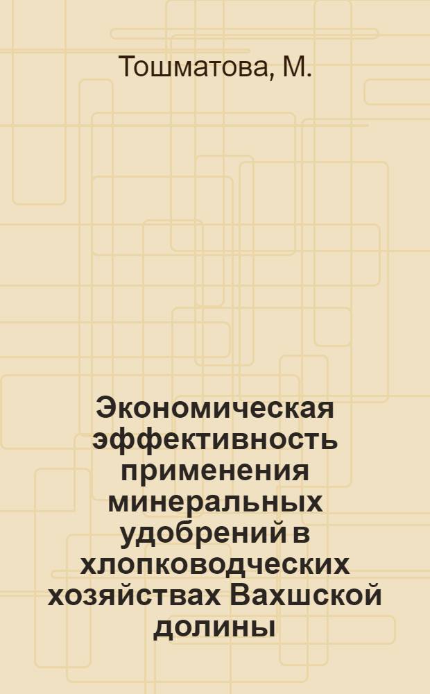 Экономическая эффективность применения минеральных удобрений в хлопководческих хозяйствах Вахшской долины : Автореф. дис. на соискание учен. степени канд. экон. наук : (08.594)