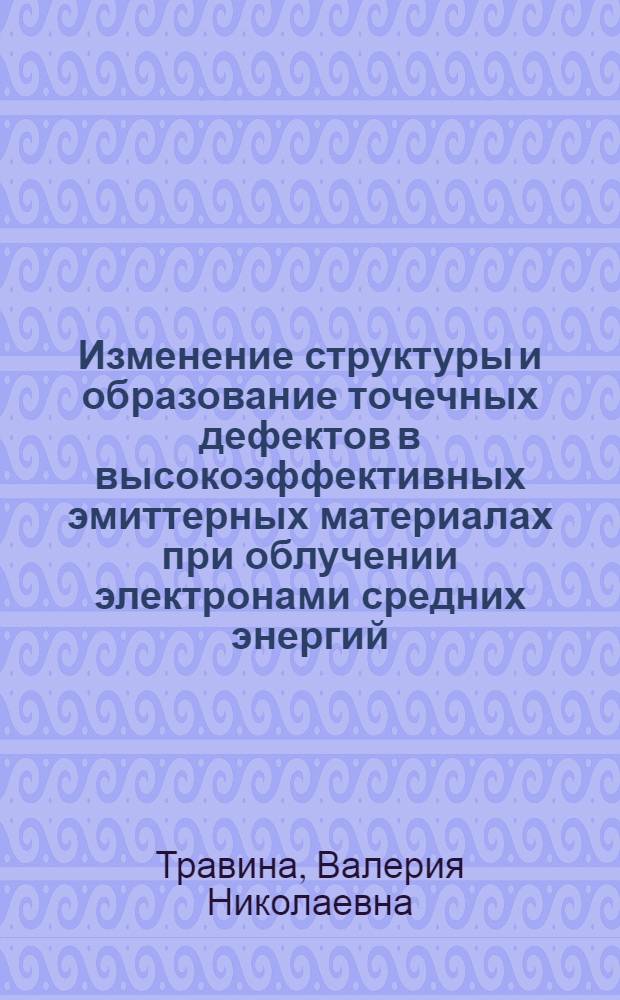 Изменение структуры и образование точечных дефектов в высокоэффективных эмиттерных материалах при облучении электронами средних энергий : Автореф. дис. на соиск. учен. степени канд. физ.-мат. наук : (01.04.07)