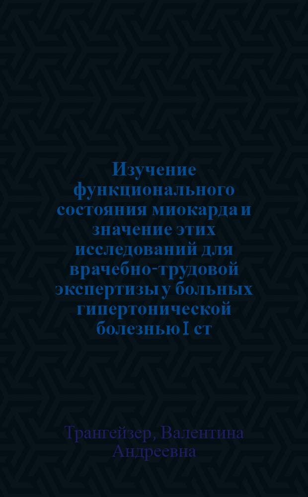 Изучение функционального состояния миокарда и значение этих исследований для врачебно-трудовой экспертизы у больных гипертонической болезнью I ст.