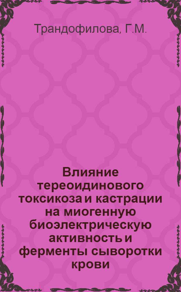 Влияние тереоидинового токсикоза и кастрации на миогенную биоэлектрическую активность и ферменты сыворотки крови : Автореф. дис. на соискание учен. степени канд. биол. наук