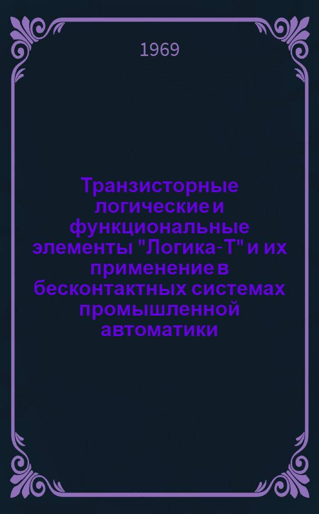 Транзисторные логические и функциональные элементы "Логика-Т" и их применение в бесконтактных системах промышленной автоматики : Каталог