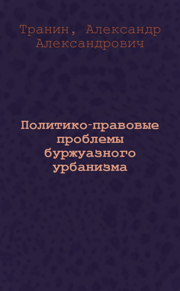 Политико-правовые проблемы буржуазного урбанизма : (На материалах Франции) : Автореф. дис. на соискание учен. степени канд. юрид. наук : (711)