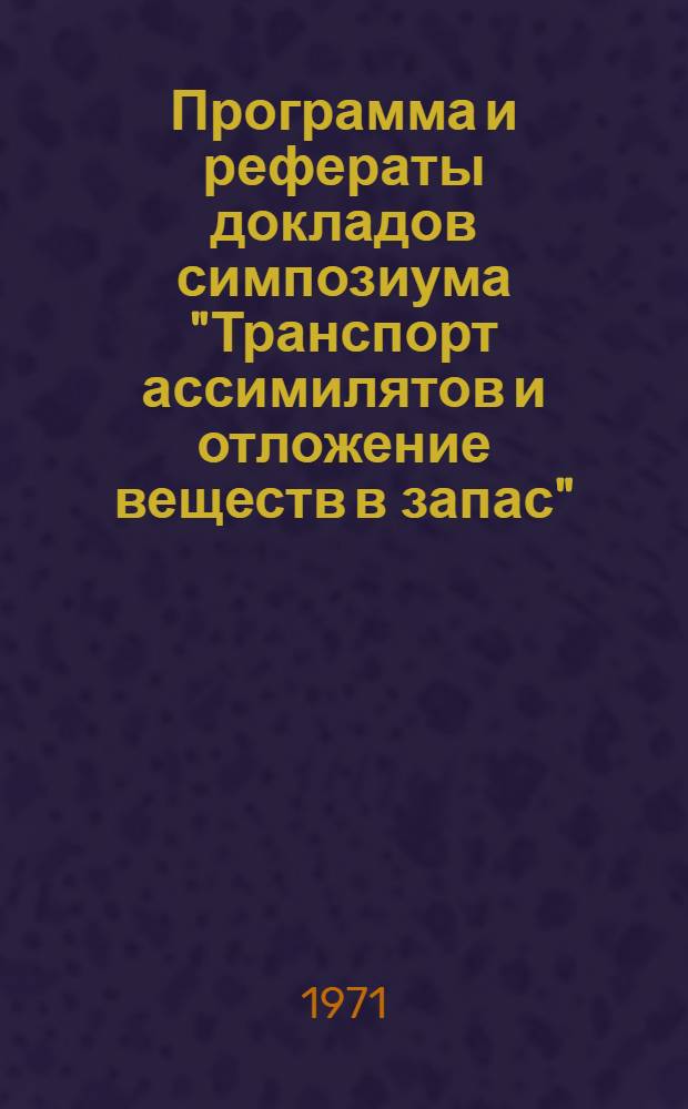 Программа и рефераты докладов симпозиума "Транспорт ассимилятов и отложение веществ в запас". (6-13 сентября 1971 г.)