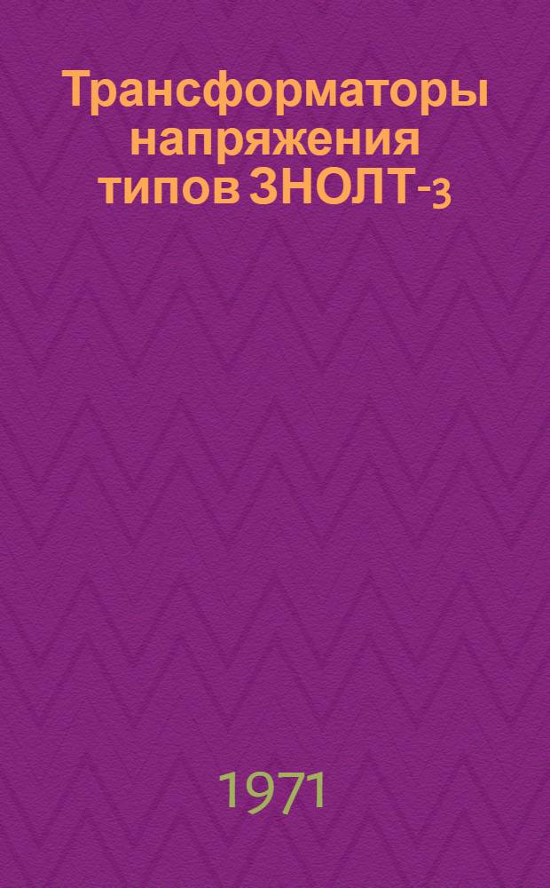 Трансформаторы напряжения типов ЗНОЛТ-3(Т), ЗНОЛТ-6(Т) и ЗНОЛТ-10(Т) : Каталог