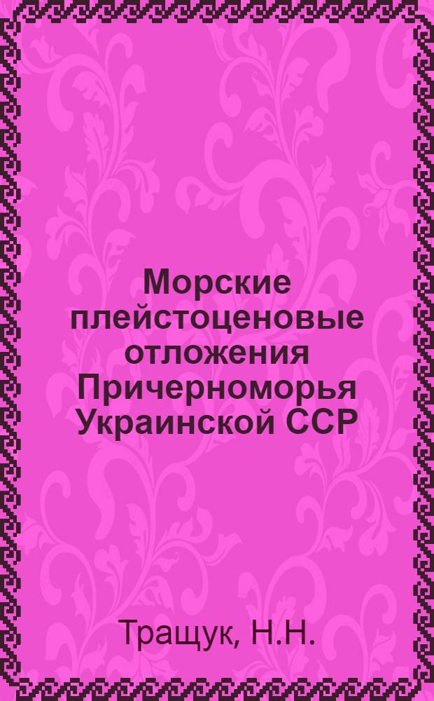 Морские плейстоценовые отложения Причерноморья Украинской ССР : Автореф. дис. на соискание учен. степени канд. геол.-минерал. наук : (128)