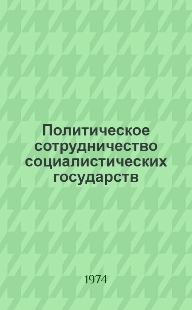 Политическое сотрудничество социалистических государств : (В помощь лектору и пропагандисту)