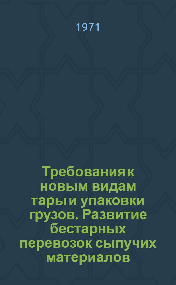 Требования к новым видам тары и упаковки грузов. Развитие бестарных перевозок сыпучих материалов : (ИКТП Госплана СССР) : Тезисы доклада