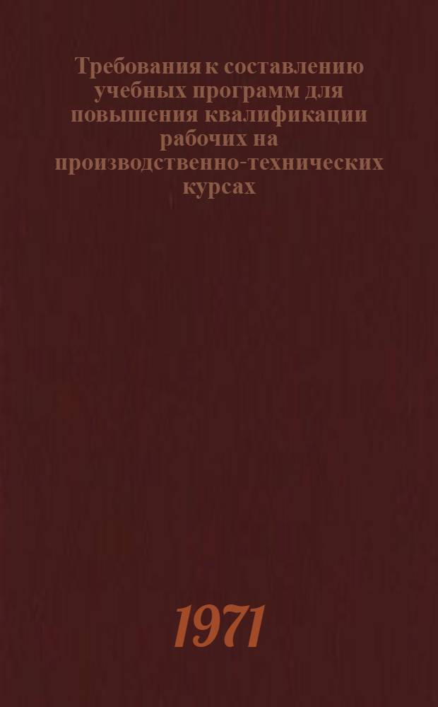 Требования к составлению учебных программ для повышения квалификации рабочих на производственно-технических курсах : Утв. 10 сент. 1969 г.