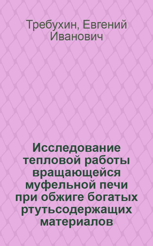 Исследование тепловой работы вращающейся муфельной печи при обжиге богатых ртутьсодержащих материалов : Автореф. дис. на соиск. учен. степени канд. техн. наук
