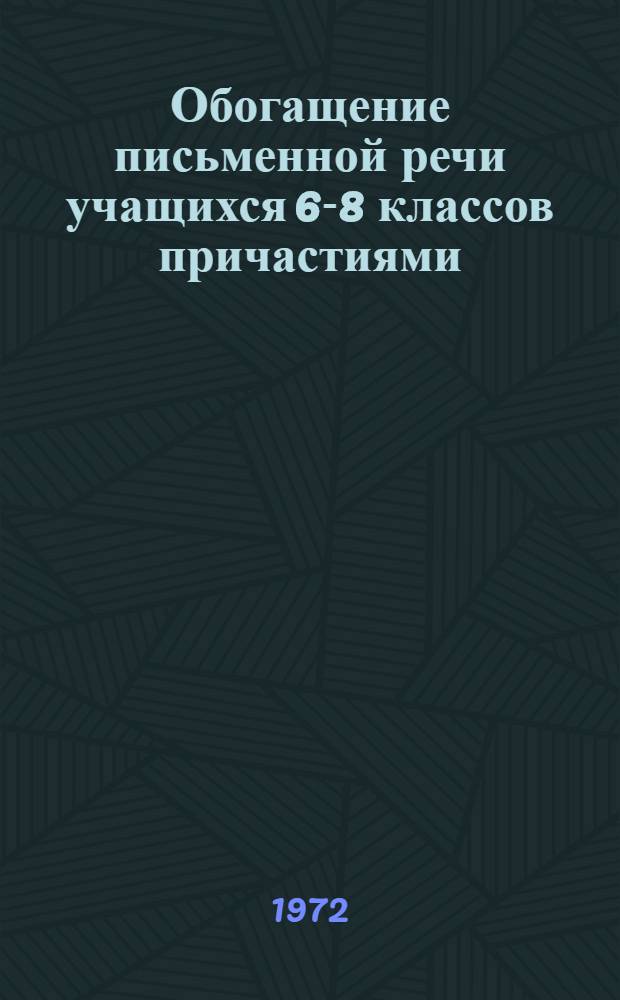 Обогащение письменной речи учащихся 6-8 классов причастиями : Автореф. дис. на соиск. учен. степени канд. пед. наук : (731)