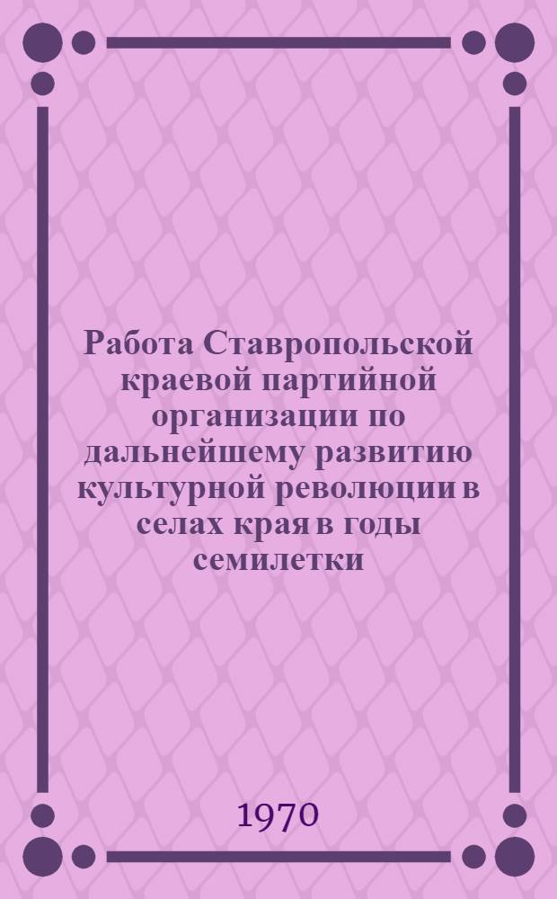 Работа Ставропольской краевой партийной организации по дальнейшему развитию культурной революции в селах края в годы семилетки (1959-1965 гг.) : Автореф. дис. на соискание учен. степени канд. ист. наук : (570)