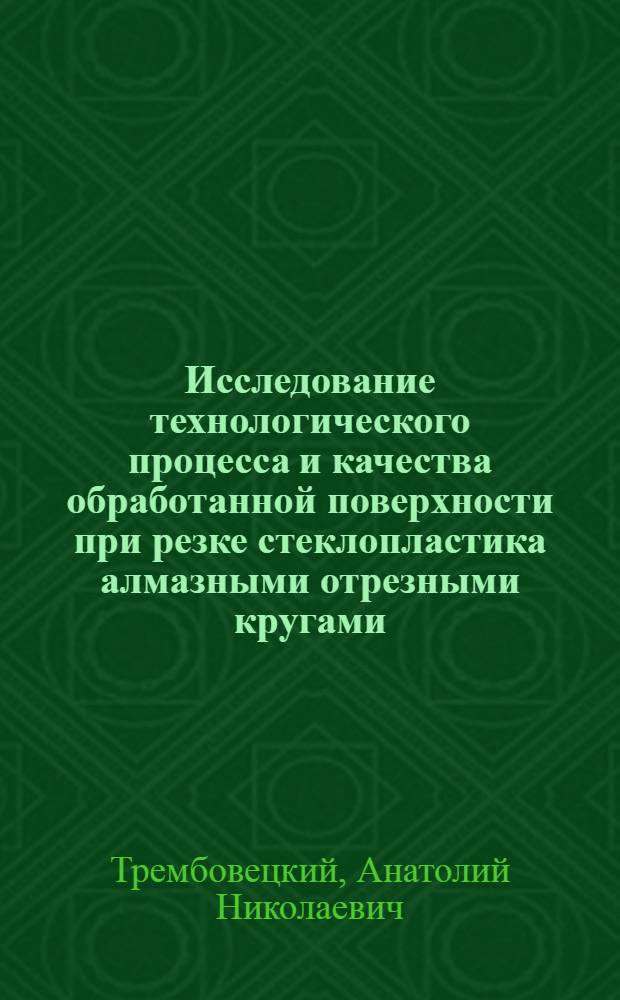 Исследование технологического процесса и качества обработанной поверхности при резке стеклопластика алмазными отрезными кругами : Автореф. дис. на соиск. учен. степени канд. техн. наук : (05.02.08)