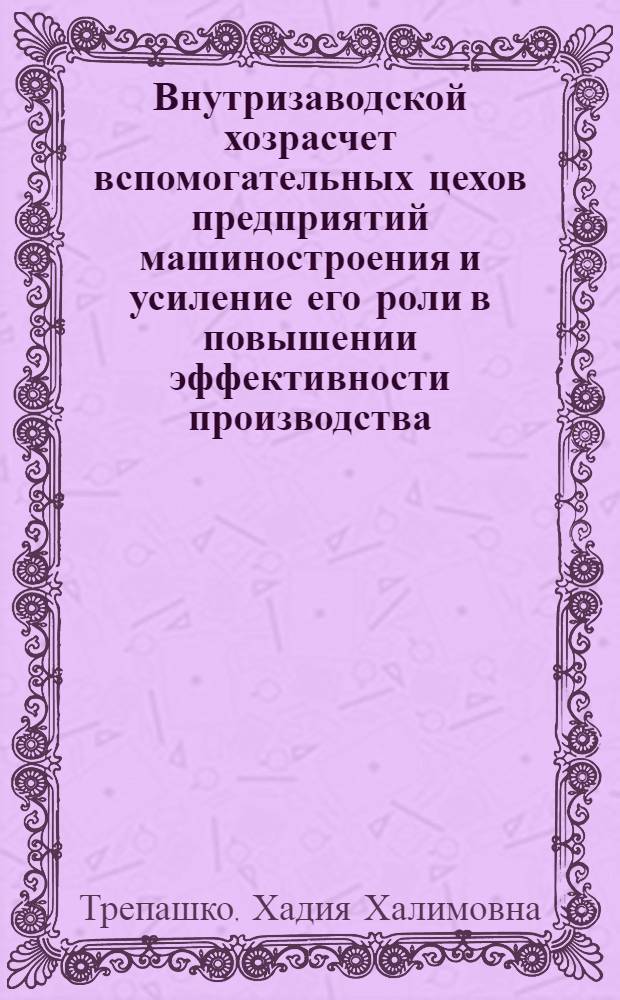 Внутризаводской хозрасчет вспомогательных цехов предприятий машиностроения и усиление его роли в повышении эффективности производства : Автореф. дис. на соиск. учен. степени канд. экон. наук : (00.05)