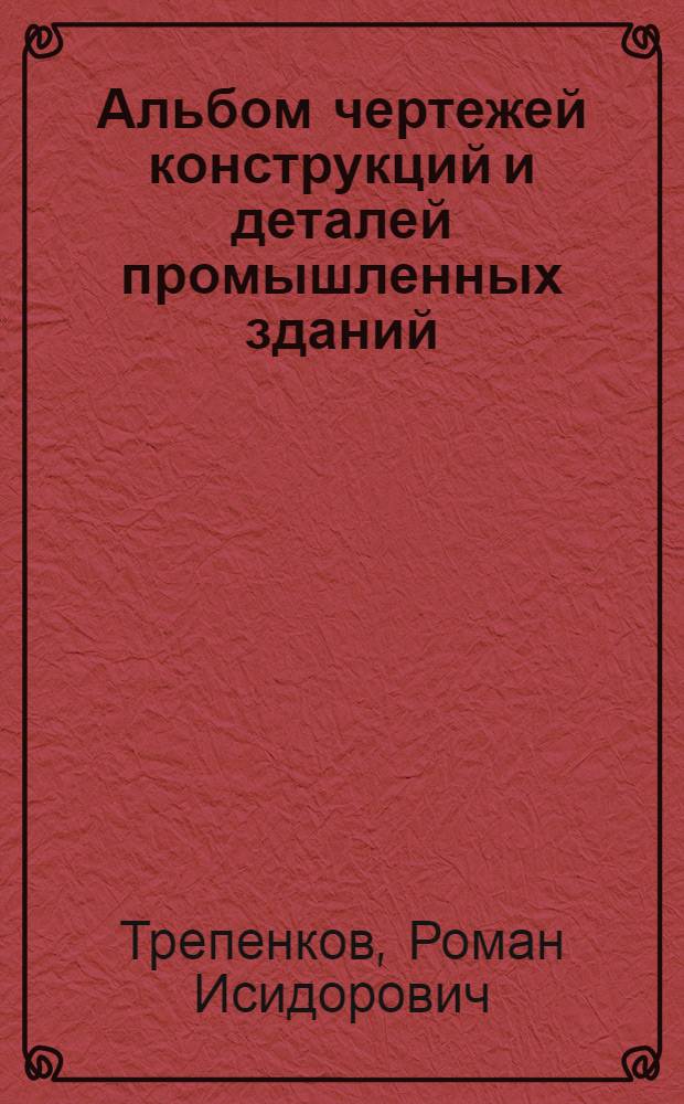 Альбом чертежей конструкций и деталей промышленных зданий : Учеб. пособие для нестроит. специальностей вузов