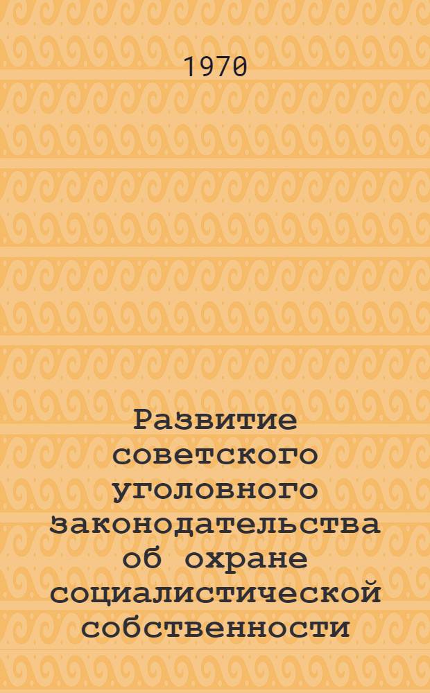 Развитие советского уголовного законодательства об охране социалистической собственности : Автореф. дис. на соискание учен. степени канд. юрид. наук : (715)