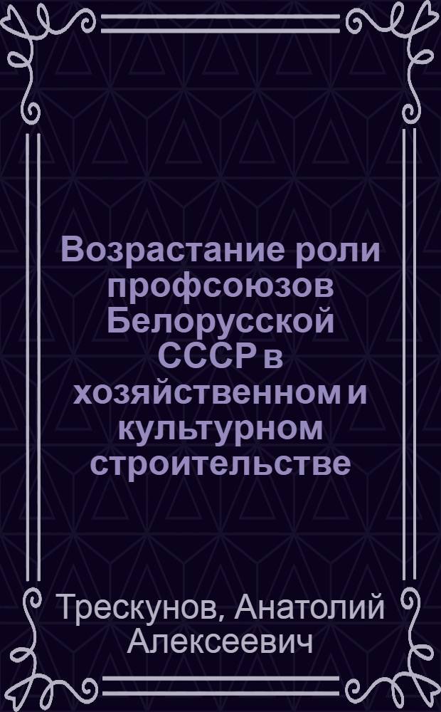 Возрастание роли профсоюзов Белорусской СССР в хозяйственном и культурном строительстве. (1966-1970 гг. : На материалах пром. предприятий) : Автореф. дис. на соиск. учен. степени канд. ист. наук : (07.00.02)