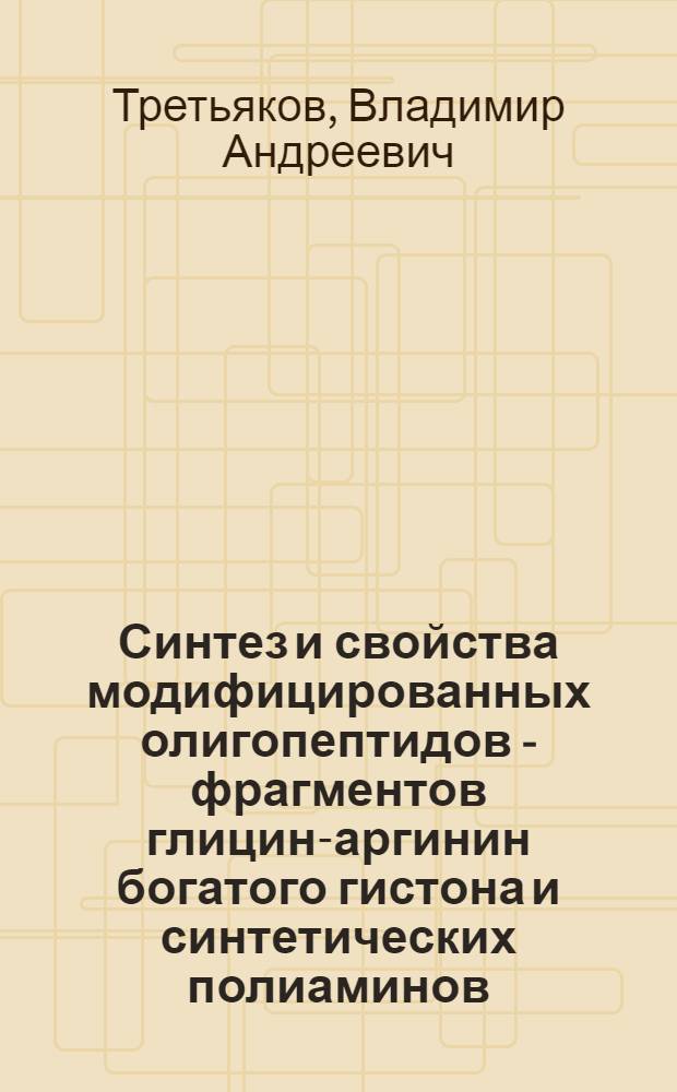 Синтез и свойства модифицированных олигопептидов - фрагментов глицин-аргинин богатого гистона и синтетических полиаминов : Автореф. дис. на соиск. учен. степени канд. хим. наук