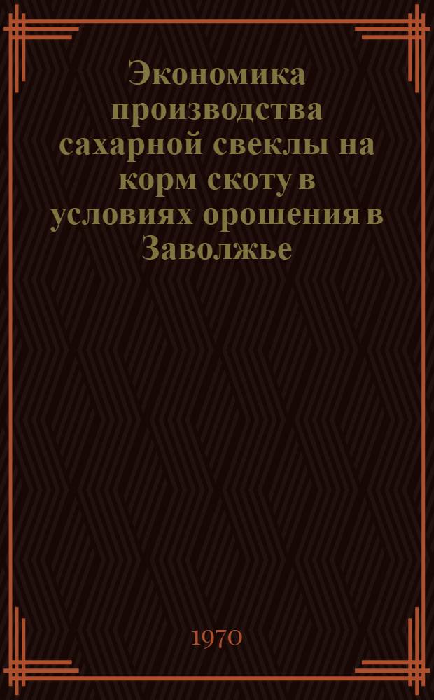 Экономика производства сахарной свеклы на корм скоту в условиях орошения в Заволжье : Автореф. дис. на соискание учен. степени канд. экон. наук : (08.594)