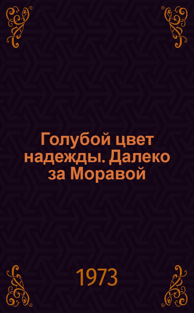 Голубой цвет надежды. [Далеко за Моравой] : Повести
