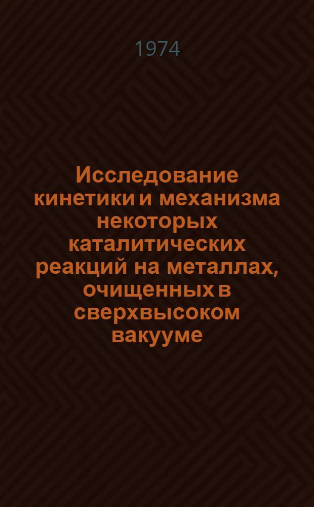 Исследование кинетики и механизма некоторых каталитических реакций на металлах, очищенных в сверхвысоком вакууме : Автореф. дис. на соиск. учен. степени д-ра хим. наук : (02.00.04)