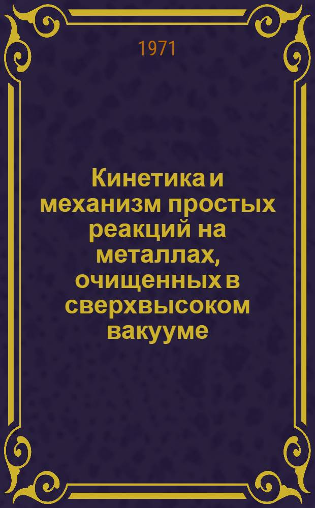Кинетика и механизм простых реакций на металлах, очищенных в сверхвысоком вакууме : Доклад