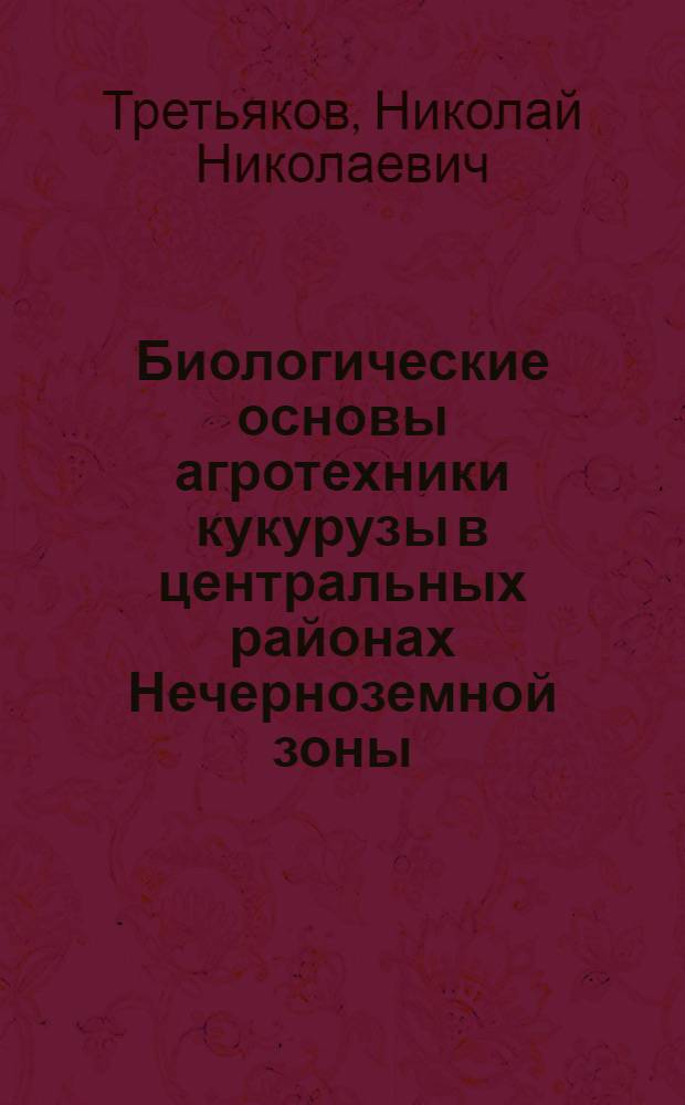 Биологические основы агротехники кукурузы в центральных районах Нечерноземной зоны : Автореф. дис. на соискание учен. степени д-ра с.-х. наук : (538)
