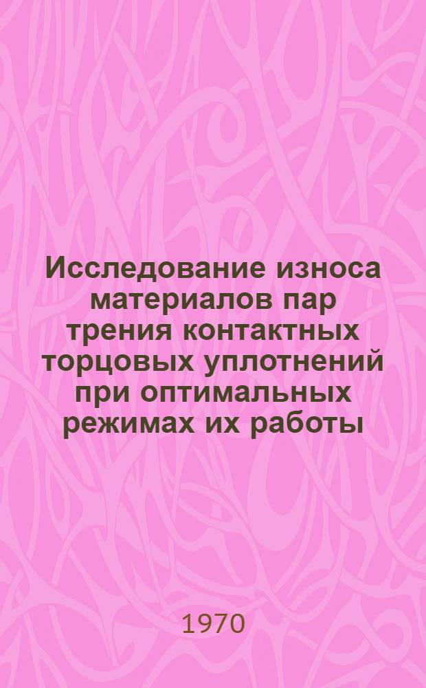 Исследование износа материалов пар трения контактных торцовых уплотнений при оптимальных режимах их работы : Автореф. дис. на соискание учен. степени канд. техн. наук : (176)