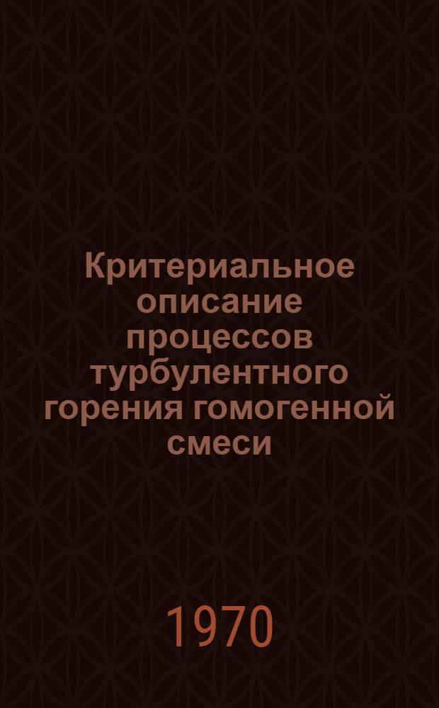Критериальное описание процессов турбулентного горения гомогенной смеси : Автореф. дис. на соискание учен. степени канд. техн. наук