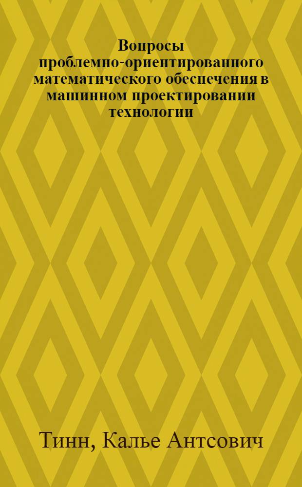 Вопросы проблемно-ориентированного математического обеспечения в машинном проектировании технологии : Автореф. дис. на соиск. учен. степени канд. техн. наук : (05.13.01)