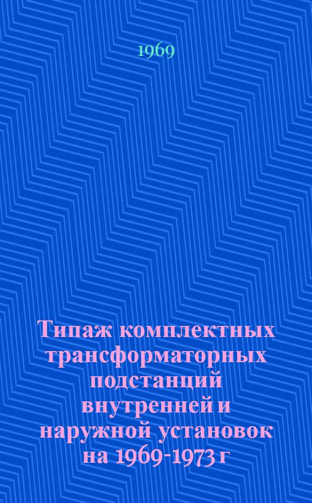 Типаж комплектных трансформаторных подстанций внутренней и наружной установок на 1969-1973 г.г. : ОАА.691.046-68