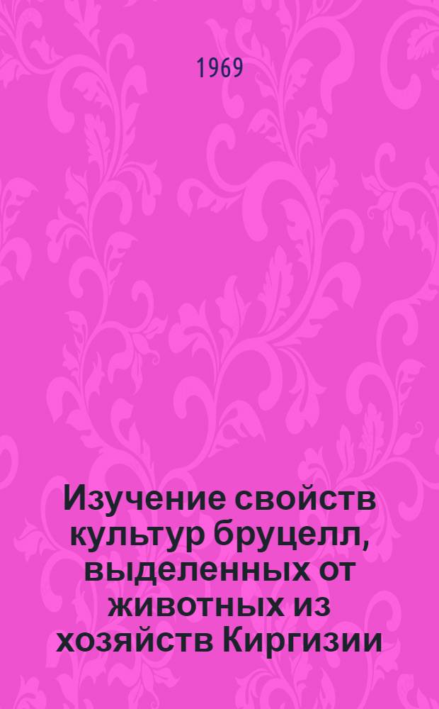 Изучение свойств культур бруцелл, выделенных от животных из хозяйств Киргизии : Автореферат дис. на соискание учен. степени канд. вет. наук : (803)