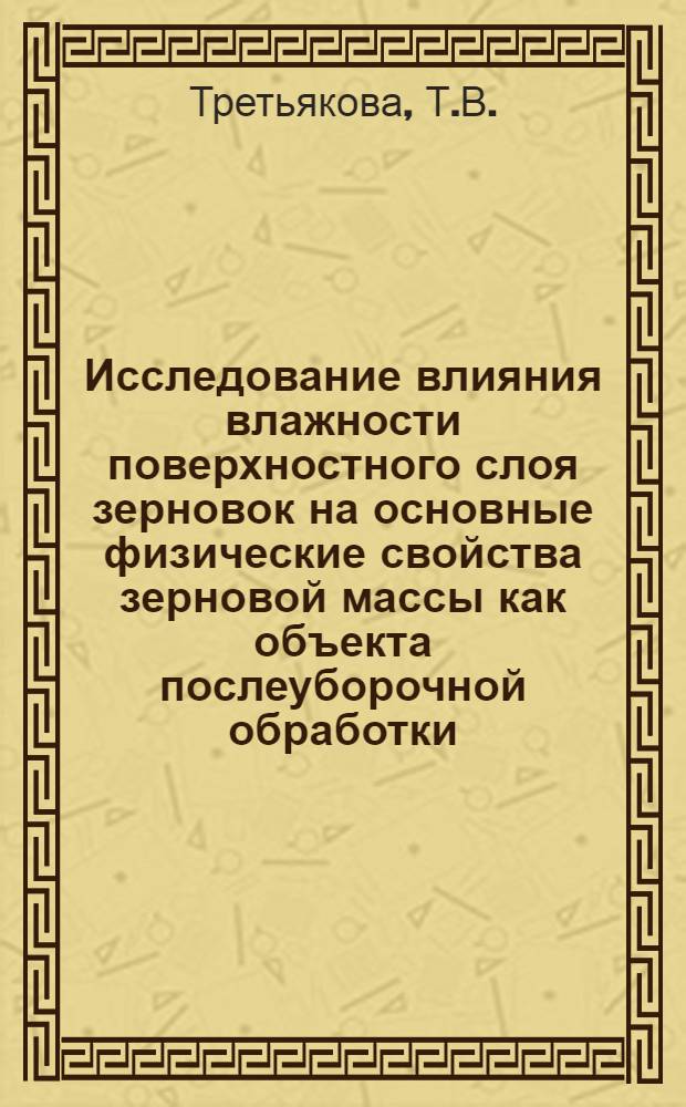 Исследование влияния влажности поверхностного слоя зерновок на основные физические свойства зерновой массы как объекта послеуборочной обработки : Автореф. дис. на соиск. учен. степени канд. техн. наук : (05.20.01)