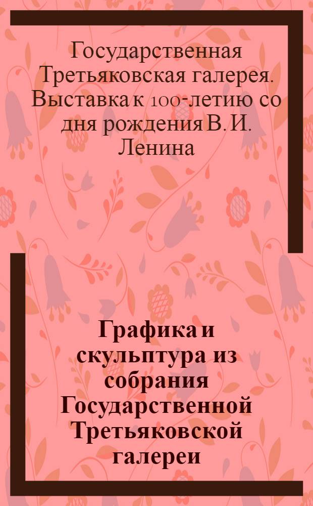 Графика и скульптура из собрания Государственной Третьяковской галереи : Каталог