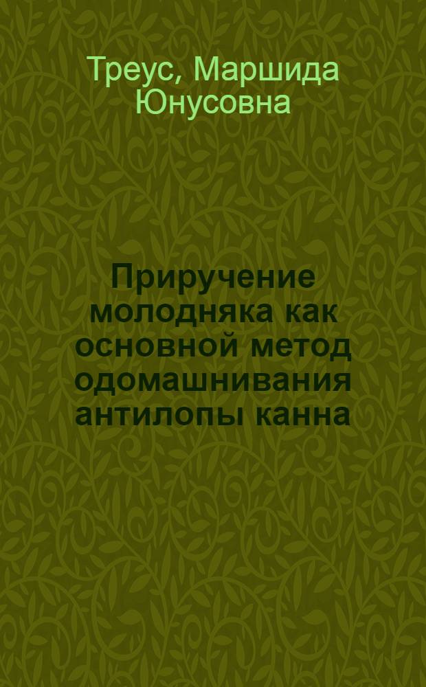 Приручение молодняка как основной метод одомашнивания антилопы канна (Taurotrugus oryx pall) в Аскании-Нова : Автореф. дис. на соиск. учен. степени канд. с.-х. наук : (06.02.04)