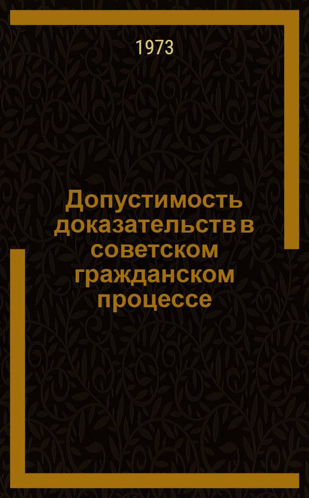 Допустимость доказательств в советском гражданском процессе : Автореф. дис. на соиск. учен. степени канд. юрид. наук : (12.00.03)