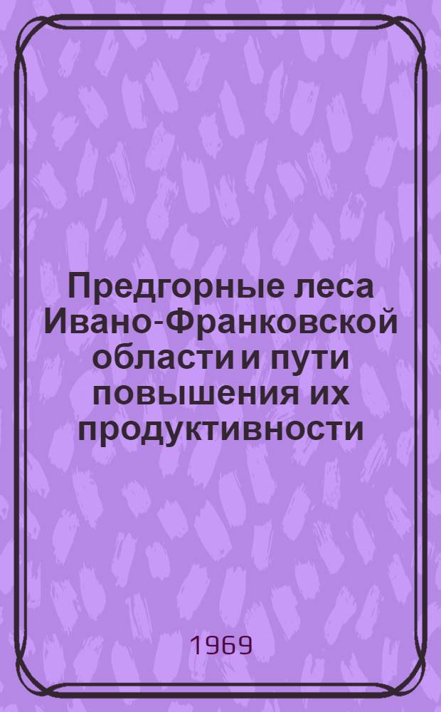 Предгорные леса Ивано-Франковской области и пути повышения их продуктивности : Автореф. дис. на соискание учен. степени канд. с.-х. наук : (562)