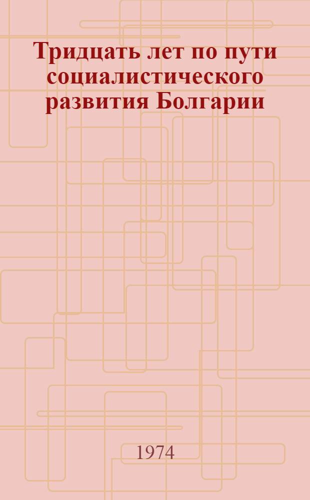 Тридцать лет по пути социалистического развития Болгарии : Справочный материал к единому политдню