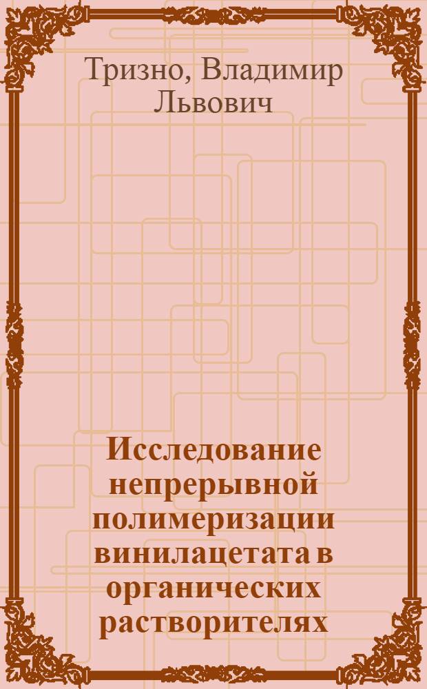 Исследование непрерывной полимеризации винилацетата в органических растворителях : Автореф. дис. на соискание учен. степени канд. техн. наук : (02.075)