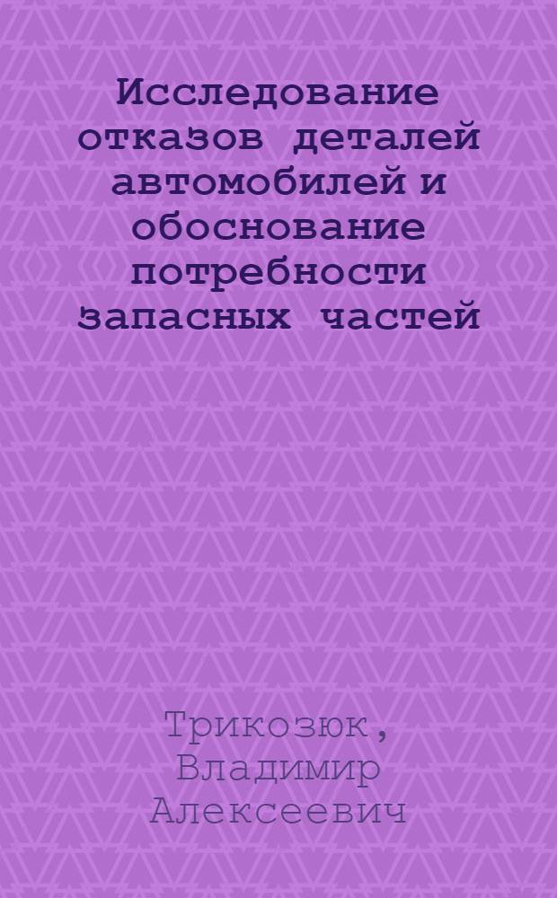 Исследование отказов деталей автомобилей и обоснование потребности запасных частей : Автореф. дис. на соиск. учен. степени канд. техн. наук : (05.22.11)