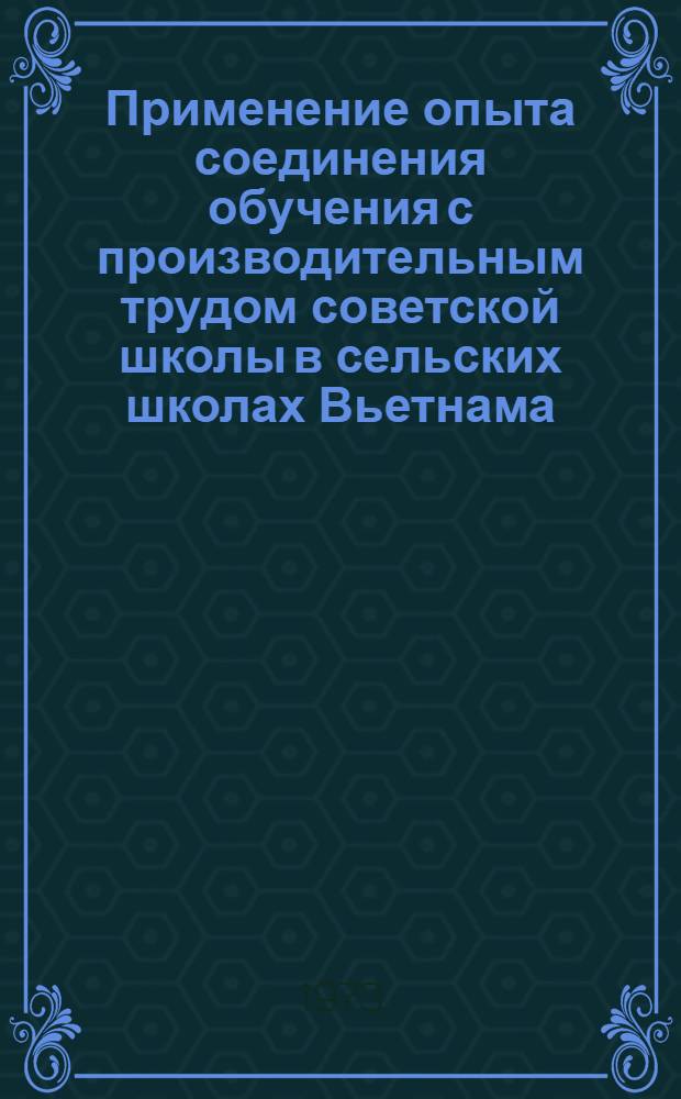 Применение опыта соединения обучения с производительным трудом советской школы в сельских школах Вьетнама : Автореф. дис. на соиск. учен. степени канд. пед. наук : (13.00.01)