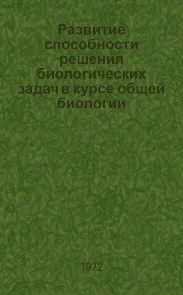 Развитие способности решения биологических задач в курсе общей биологии : Автореф. дис. на соиск. учен. степени канд. пед. наук : (731)