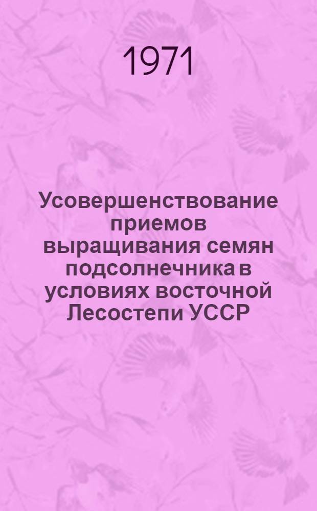 Усовершенствование приемов выращивания семян подсолнечника в условиях восточной Лесостепи УССР : Автореф. дис. на соискание учен. степени канд. с.-х. наук