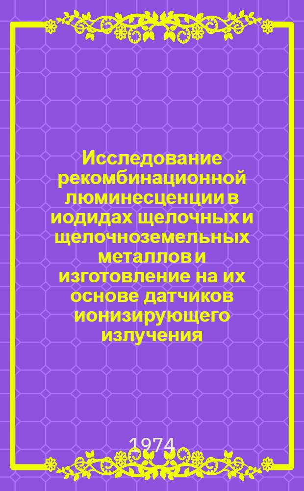 Исследование рекомбинационной люминесценции в иодидах щелочных и щелочноземельных металлов и изготовление на их основе датчиков ионизирующего излучения : Автореф. дис. на соиск. учен. степени канд. физ.-мат. наук : (01.04.07)