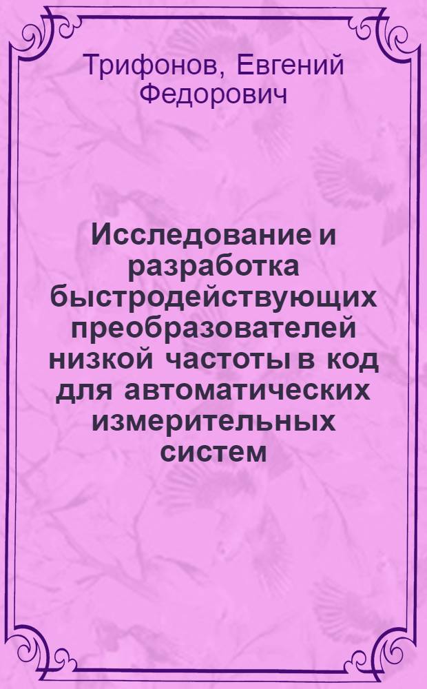 Исследование и разработка быстродействующих преобразователей низкой частоты в код для автоматических измерительных систем : Автореф. дис. на соиск. учен. степени канд. техн. наук : (05.253; 05.13.05)