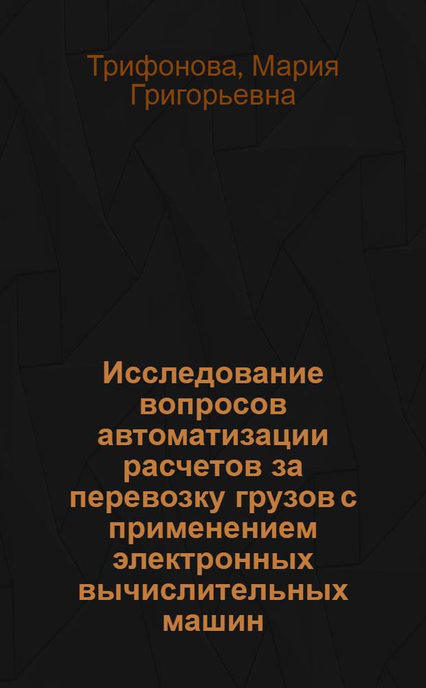Исследование вопросов автоматизации расчетов за перевозку грузов с применением электронных вычислительных машин : Автореф. дис. на соискание учен. степени канд. техн. наук : (434)