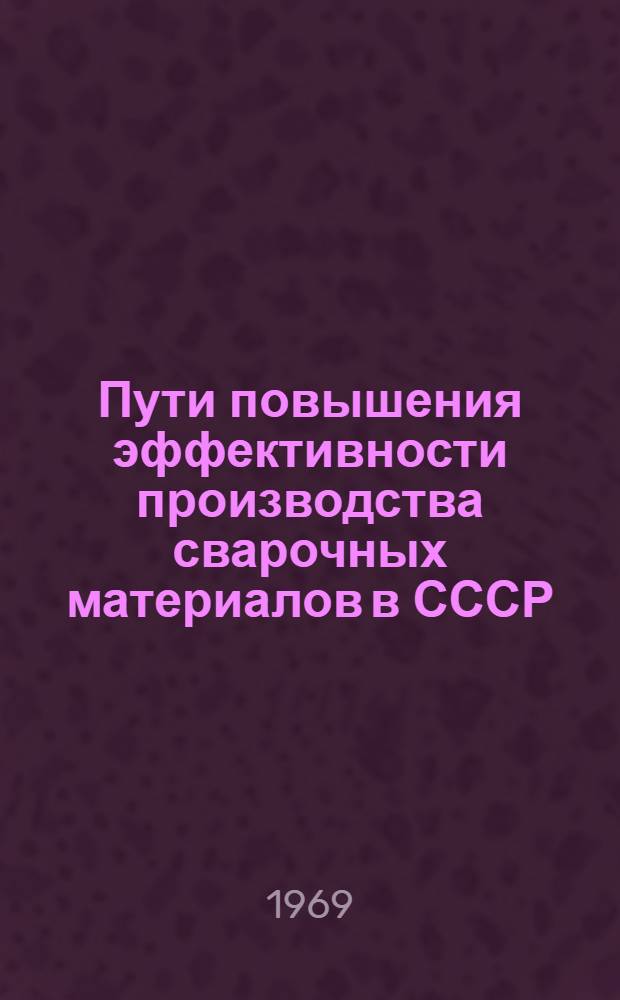 Пути повышения эффективности производства сварочных материалов в СССР : Автореф. дис. на соискание учен. степени канд. экон. наук : (594)