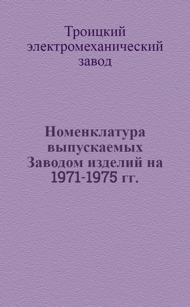 Номенклатура выпускаемых Заводом изделий на 1971-1975 гг.