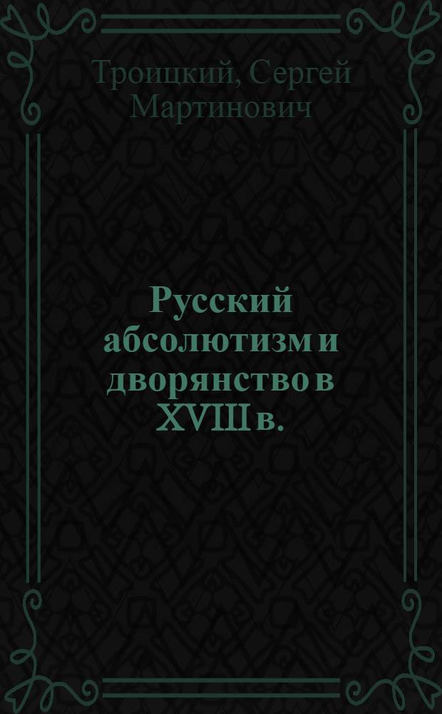 Русский абсолютизм и дворянство в XVIII в. : (Формирование бюрократии) : Автореф. дис. на соискание учен. степени д-ра ист. наук : (571)