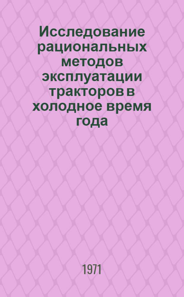 Исследование рациональных методов эксплуатации тракторов в холодное время года : Тезисы доклада к IV Всесоюз. координац. совещанию по проблеме "Разработка рацион. методов эксплуатации маш.-тракт. парка"