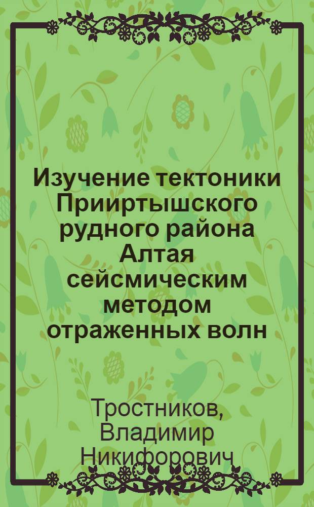 Изучение тектоники Прииртышского рудного района Алтая сейсмическим методом отраженных волн : Автореф. дис. на соиск. учен. степени канд. геол.-минерал. наук : (04.00.12)